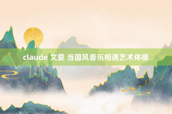 claude 文爱 当国风音乐相遇艺术体操