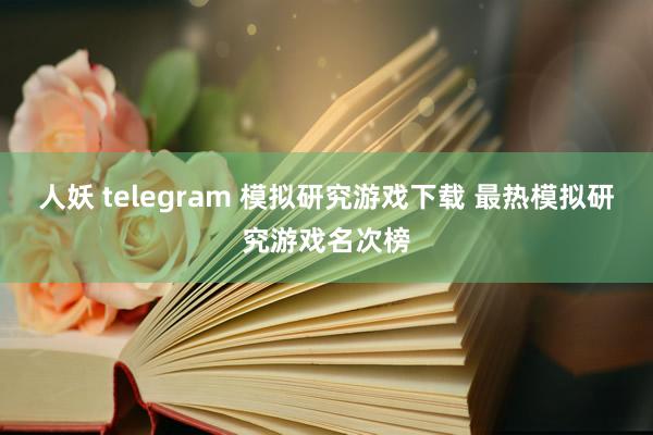 人妖 telegram 模拟研究游戏下载 最热模拟研究游戏名次榜